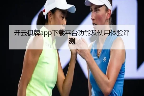 开云棋牌app下载平台功能及使用体验评测