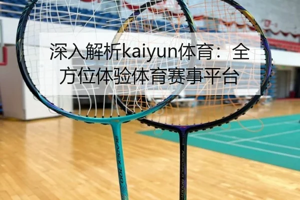 深入解析kaiyun体育：全方位体验体育赛事平台